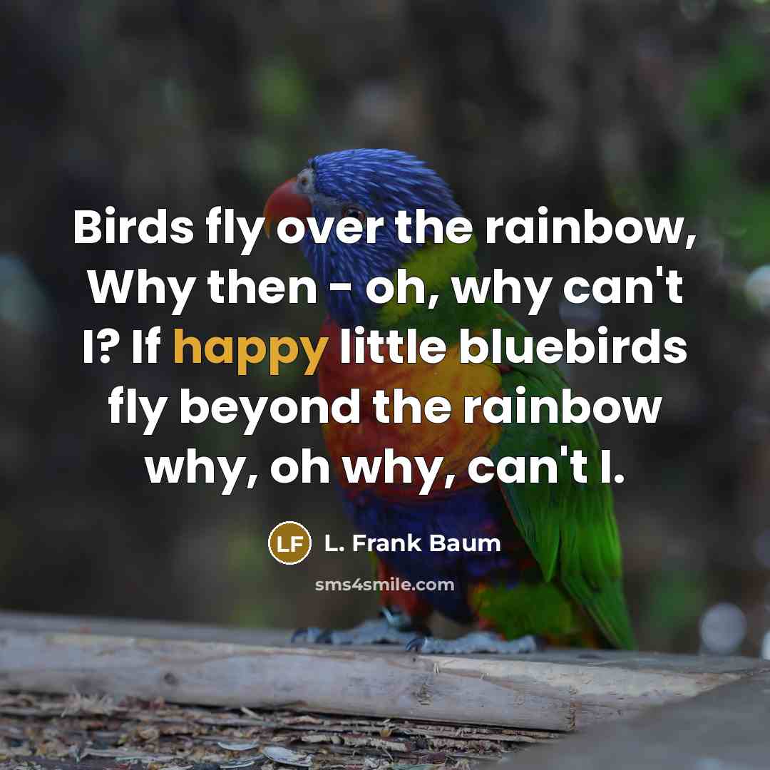 “Birds fly over the rainbow, Why then - oh, why…” quote by L. Frank Baum
