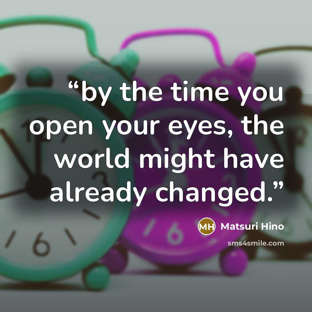 “by the time you open your eyes, the world might have already changed.” quote by Matsuri Hino