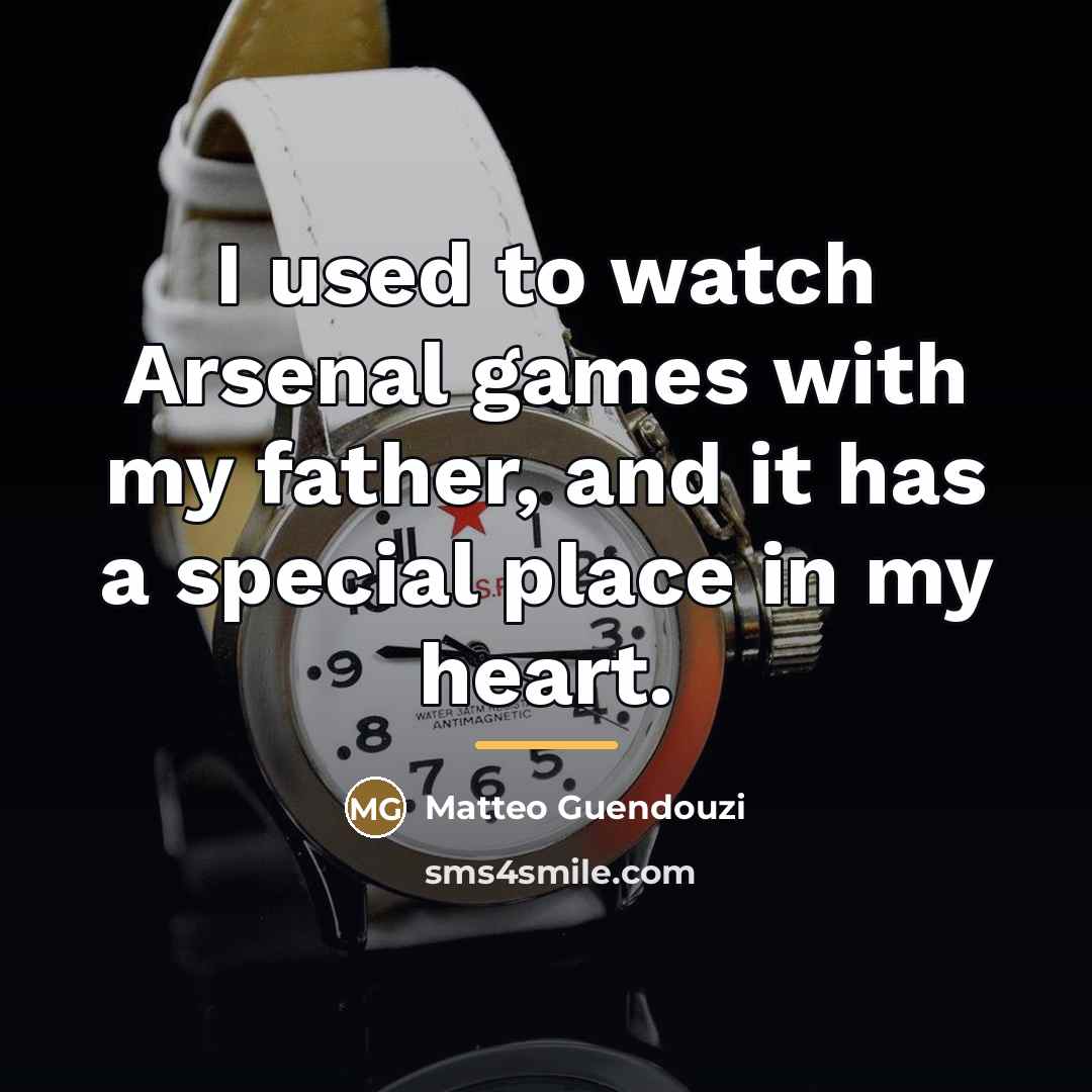 “I used to watch Arsenal games with my father, and…” quote by Matteo Guendouzi