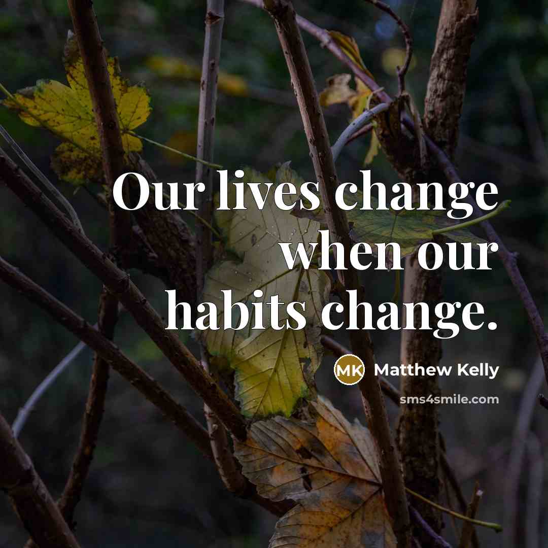 “Our lives change when our habits change.…” quote by Matthew Kelly