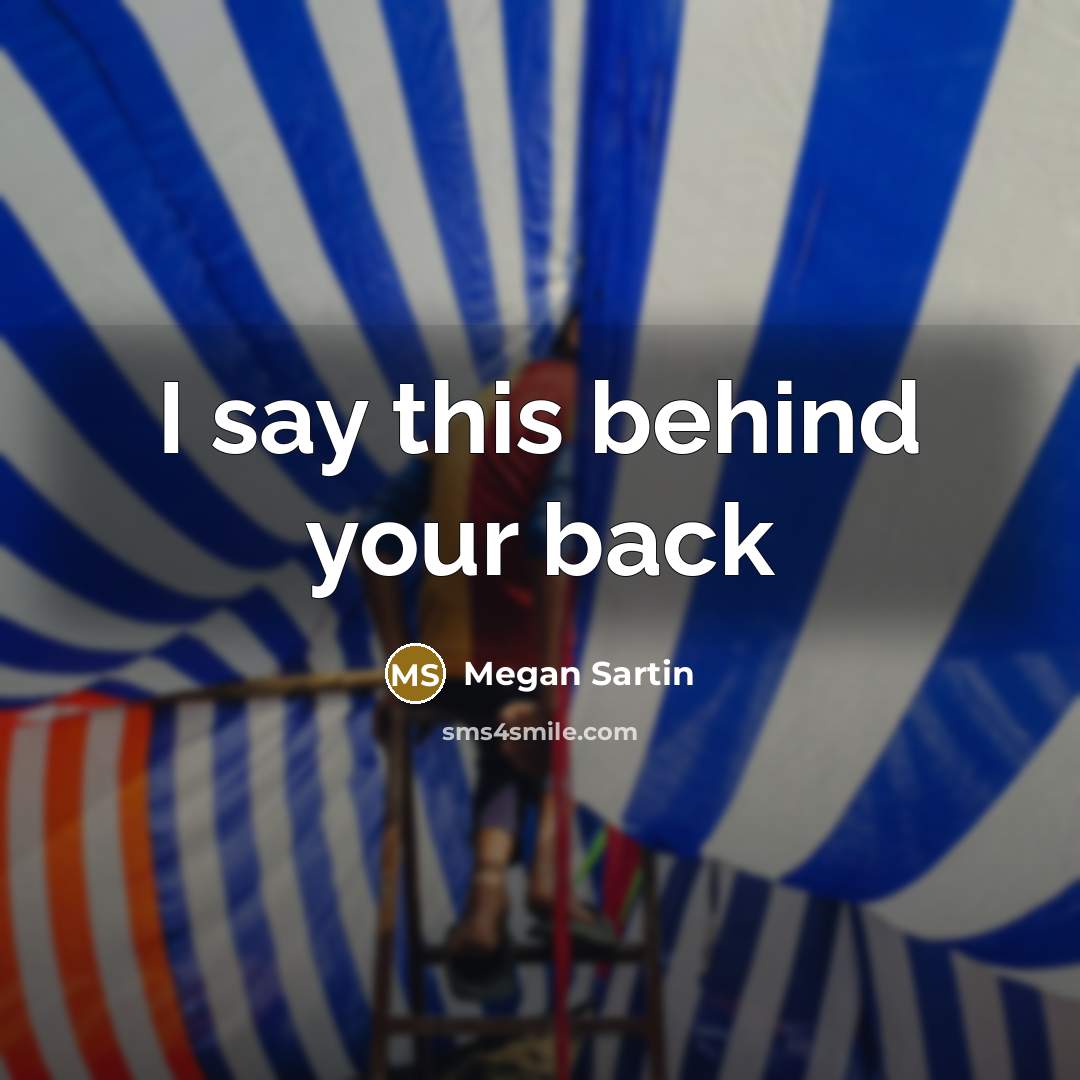 “I say this behind your back…” quote by Megan Sartin