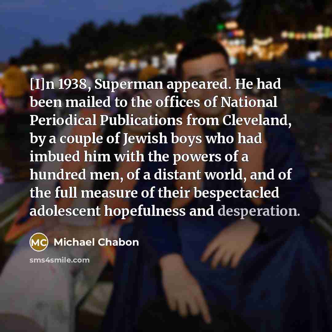“[I]n 1938, Superman appeared. He had been mailed to the…” quote by Michael Chabon