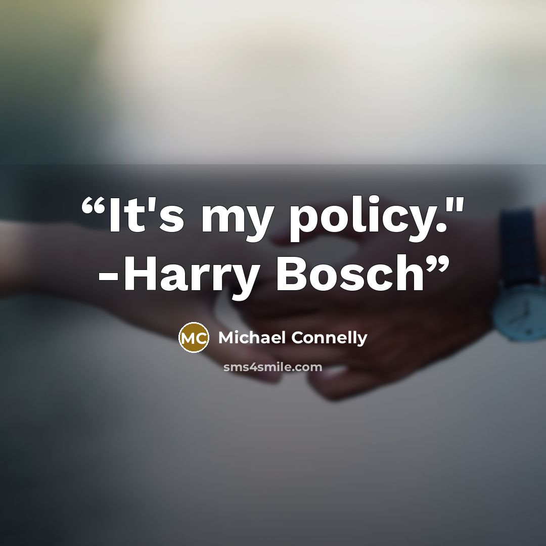 “It's my policy." -Harry Bosch” quote by Michael Connelly