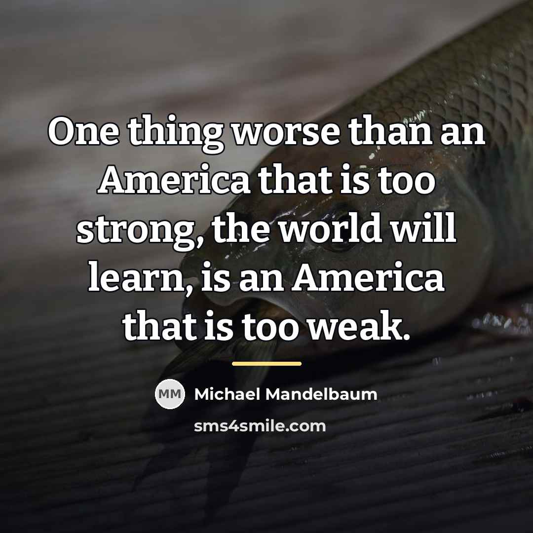 “One thing worse than an America that is too strong,…” quote by Michael Mandelbaum