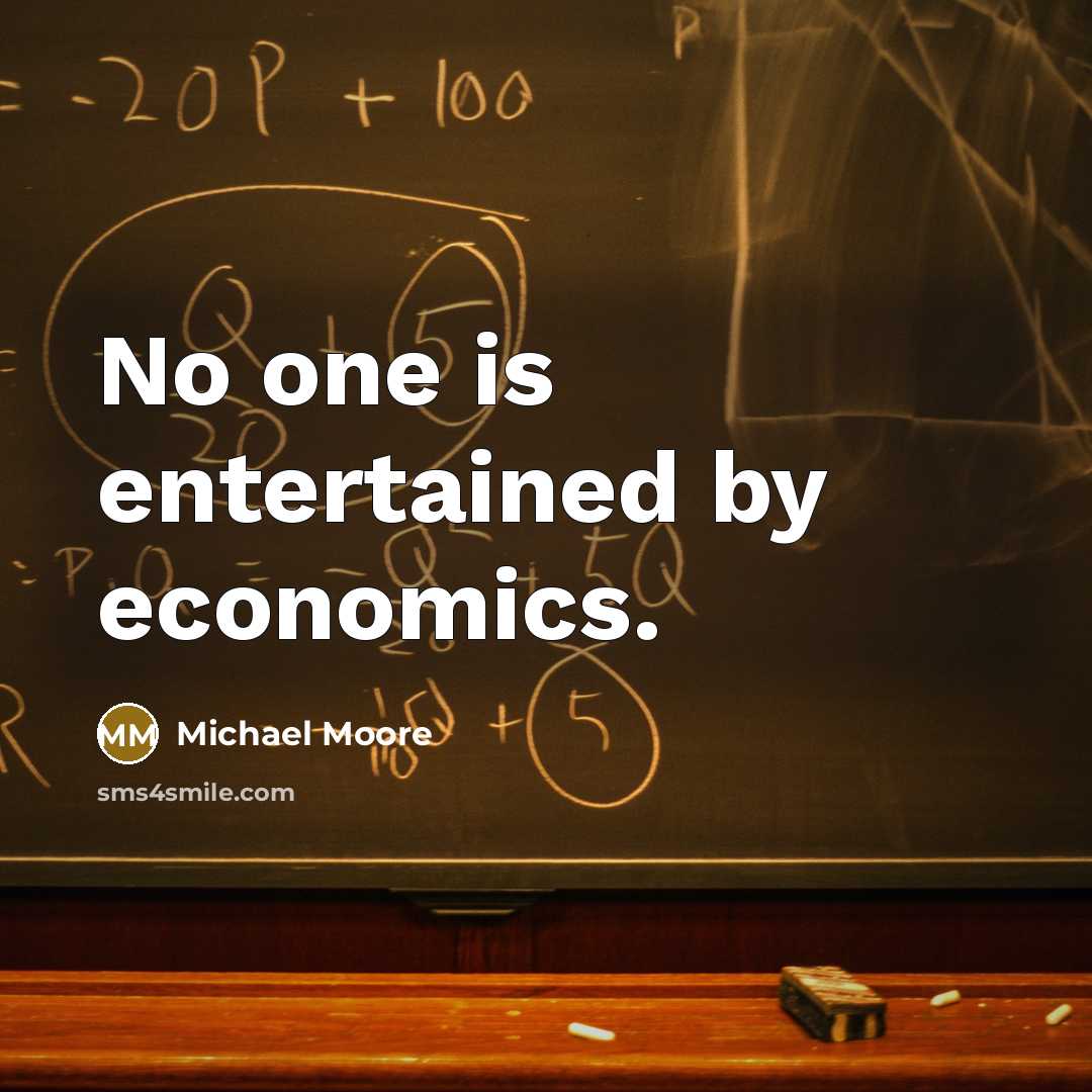 “No one is entertained by economics.…” quote by Michael Moore