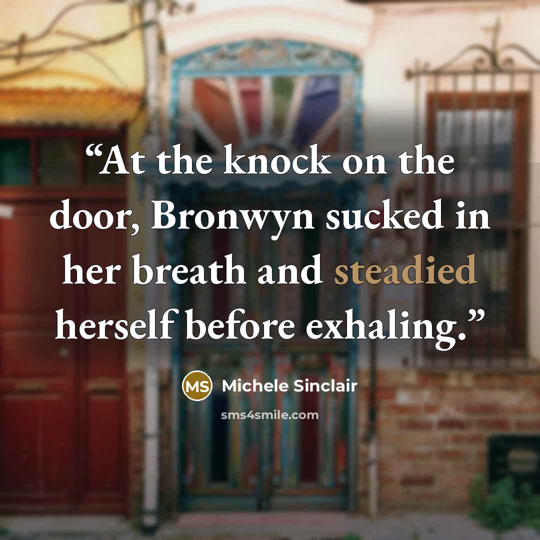 “At the knock on the door, Bronwyn sucked in her breath and steadied herself before exhaling.” quote by Michele Sinclair