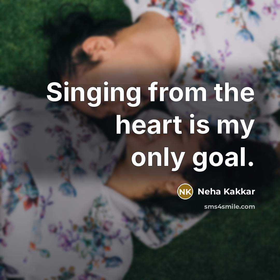 “Singing from the heart is my only goal.…” quote by Neha Kakkar