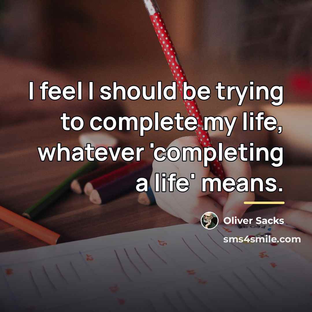 “I feel I should be trying to complete my life,…” quote by Oliver Sacks