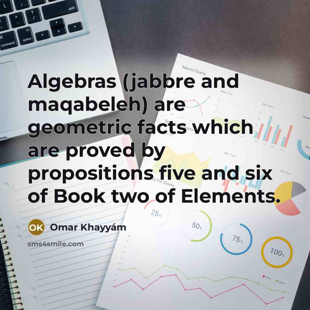 “Algebras (jabbre and maqabeleh) are geometric facts which are proved…” quote by Omar Khayyam