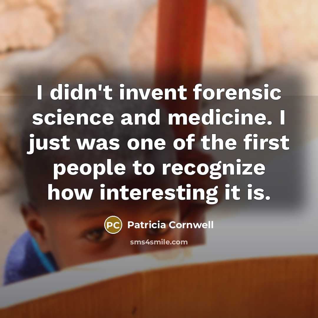 “I didn't invent forensic science and medicine. I just was…” quote by Patricia Cornwell
