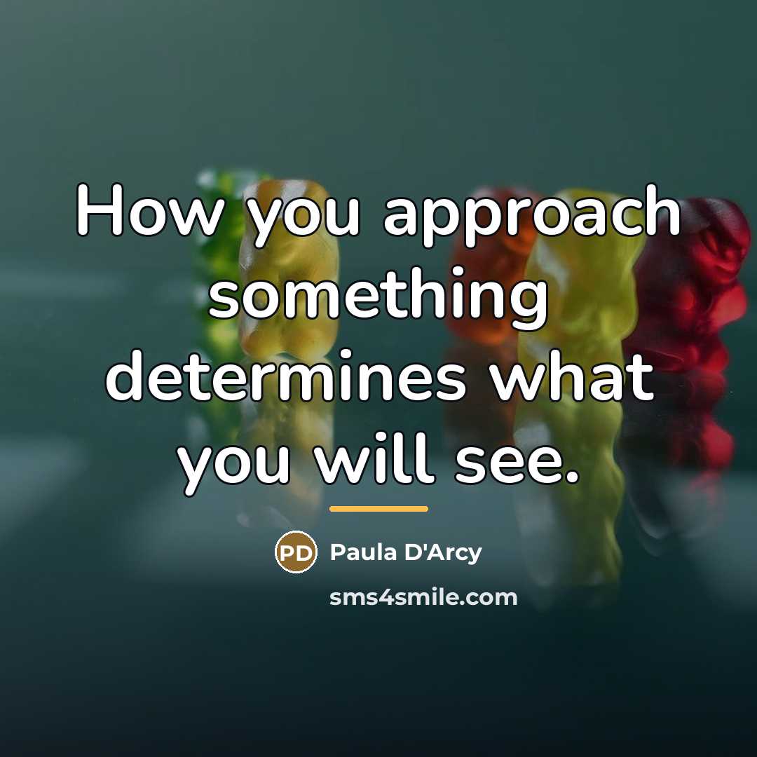 “How you approach something determines what you will see.…” quote by Paula D'Arcy
