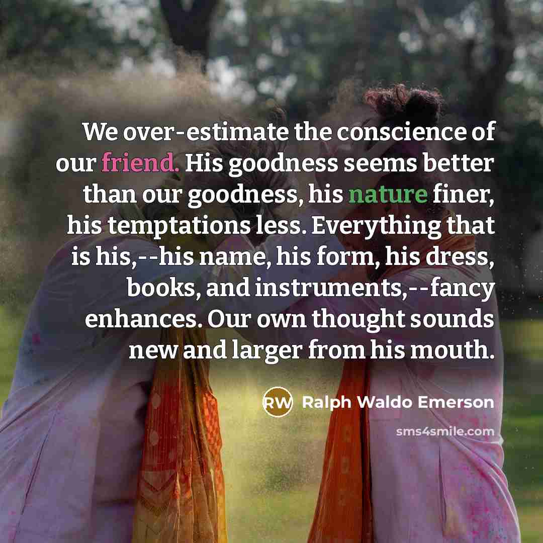 “We over-estimate the conscience of our friend. His goodness seems…” quote by Ralph Waldo Emerson