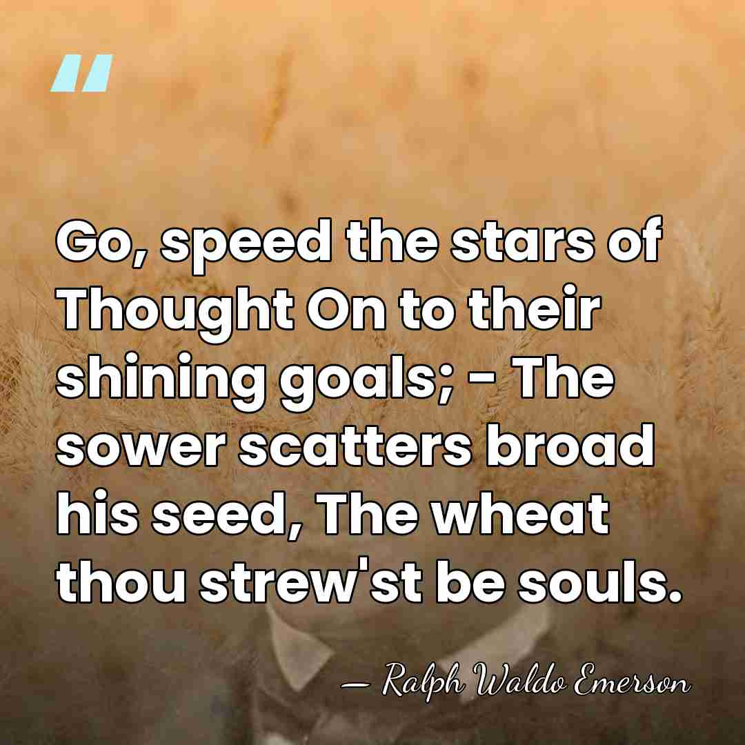 Go, speed the stars of Thought On to their shining goals; -&hellip; - Ralph Waldo Emerson