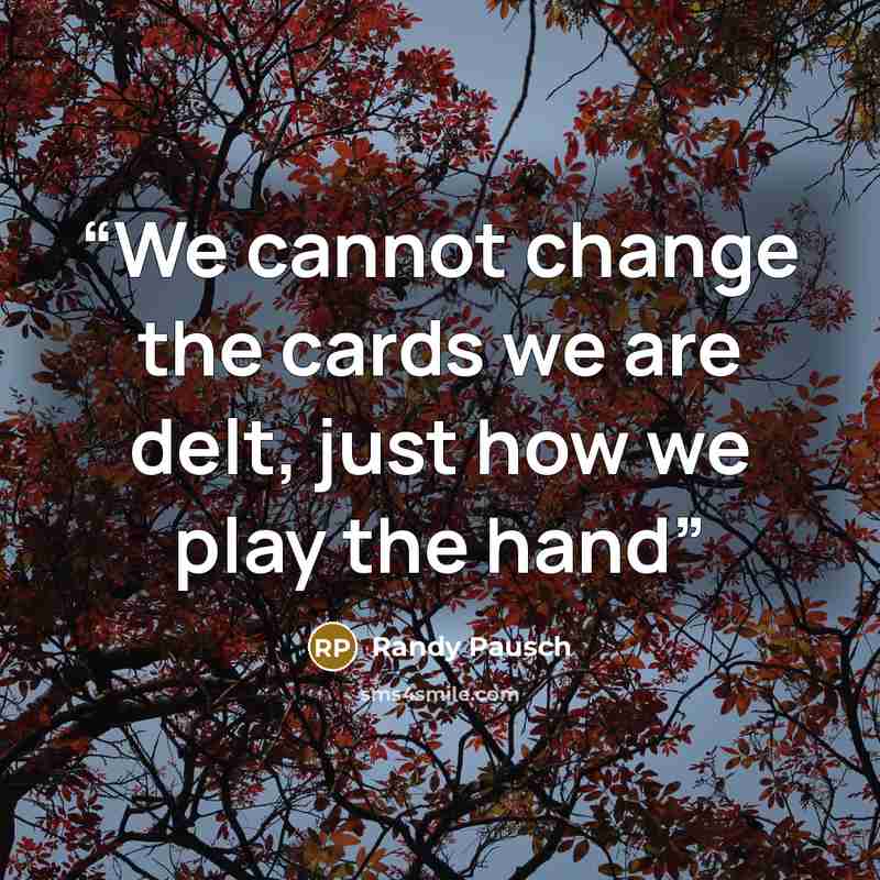 “We cannot change the cards we are delt, just how we play the hand” quote by Randy Pausch