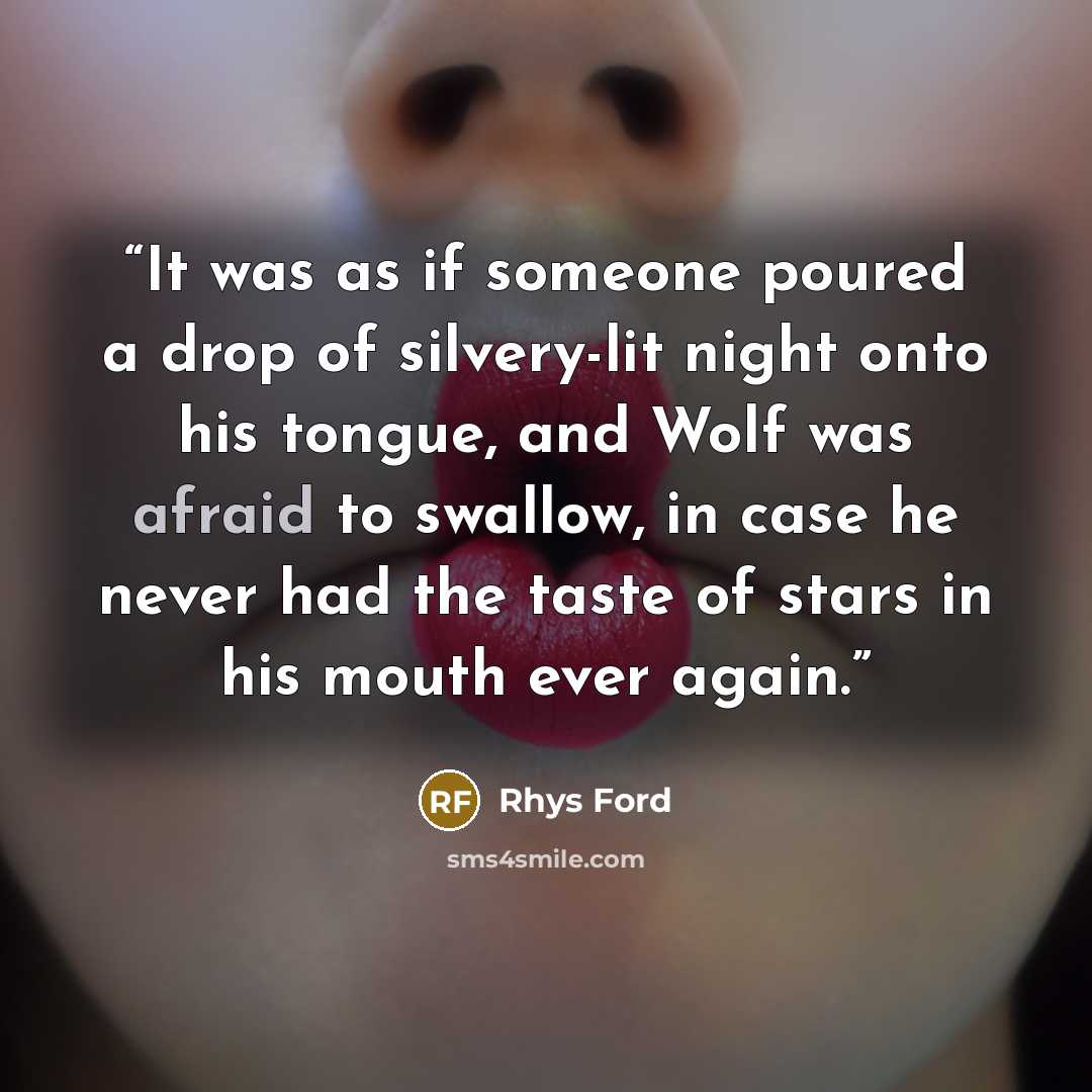 “It was as if someone poured a drop of silvery-lit night onto his tongue, and Wolf was afraid to swallow, in case he never had the taste of stars in his mouth ever again.” quote by Rhys Ford