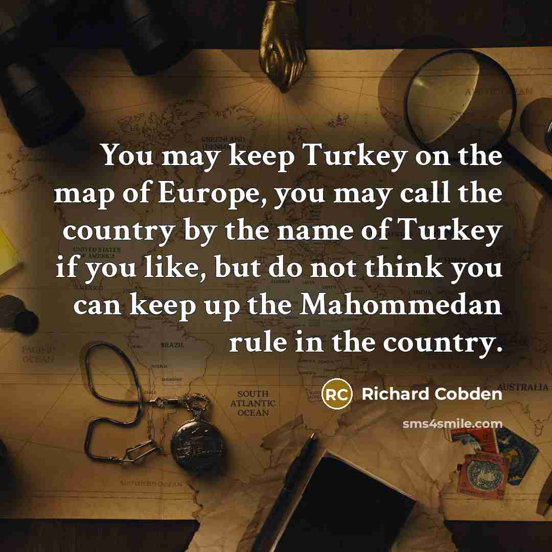 “You may keep Turkey on the map of Europe, you…” quote by Richard Cobden