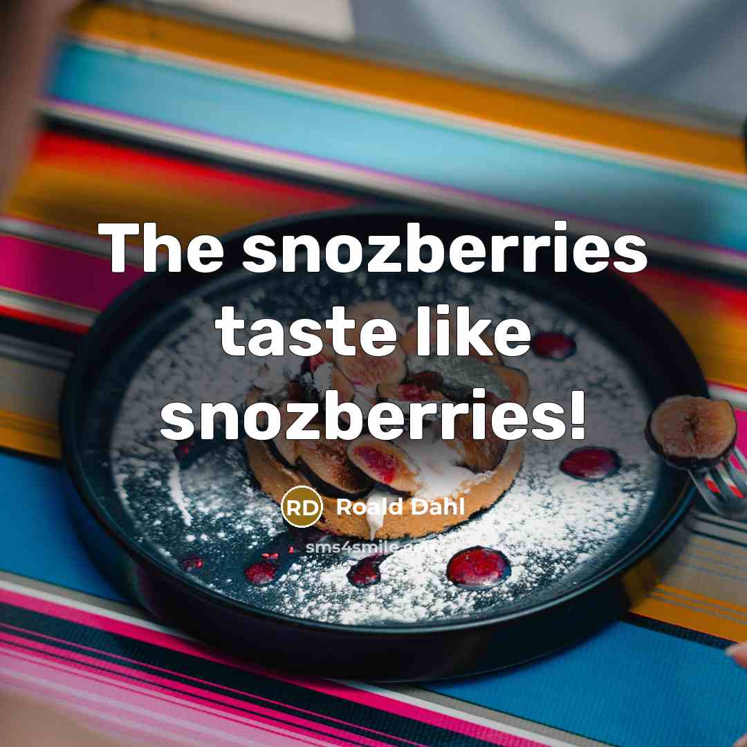 “The snozberries taste like snozberries!…” quote by Roald Dahl
