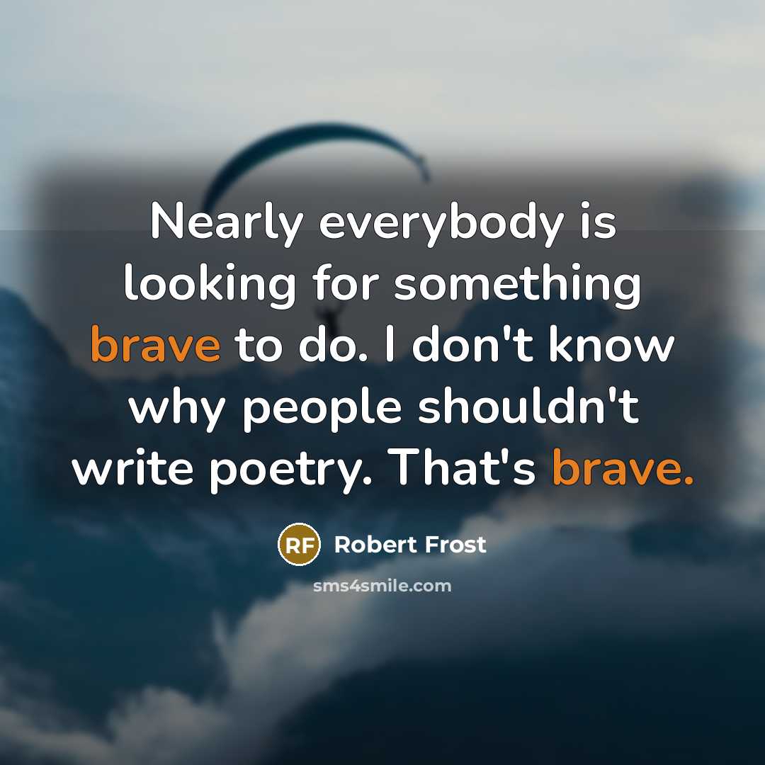 “Nearly everybody is looking for something brave to do. I…” quote by Robert Frost