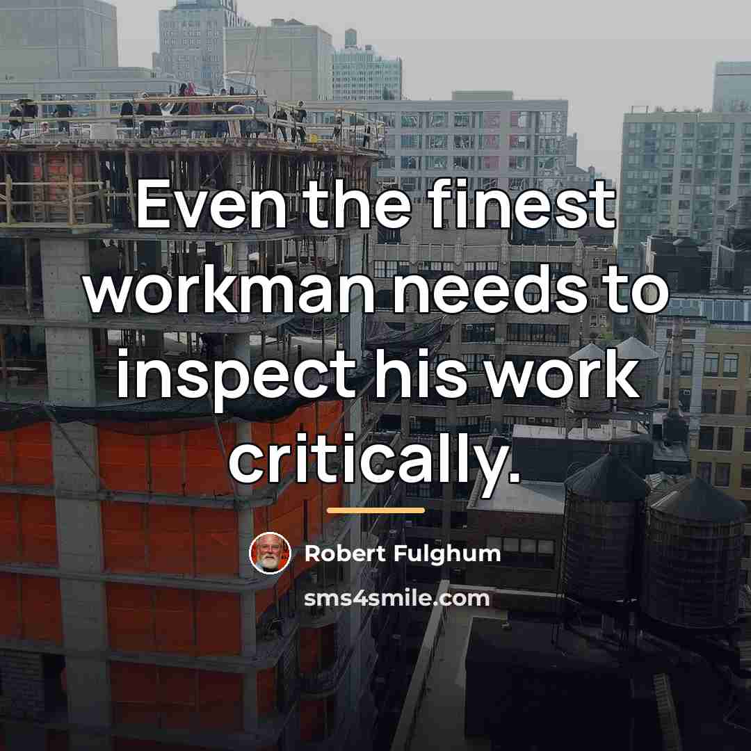“Even the finest workman needs to inspect his work critically.…” quote by Robert Fulghum