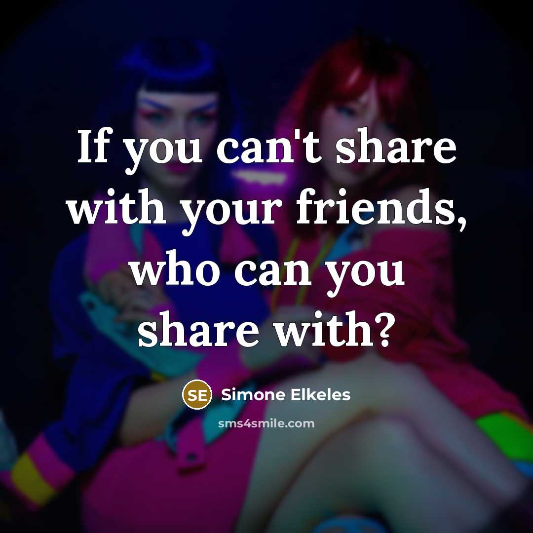 “If you can't share with your friends, who can you…” quote by Simone Elkeles