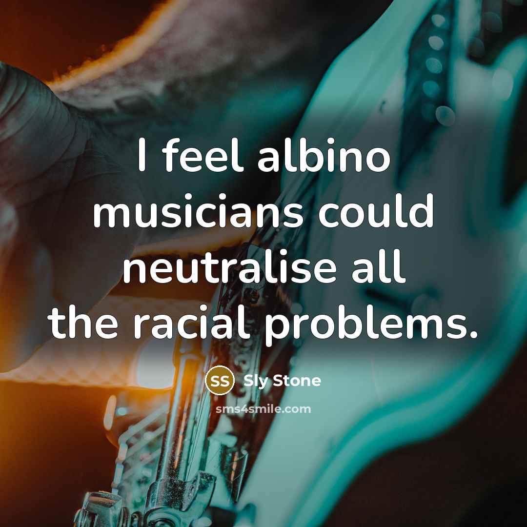 “I feel albino musicians could neutralise all the racial problems.” quote by Sly Stone