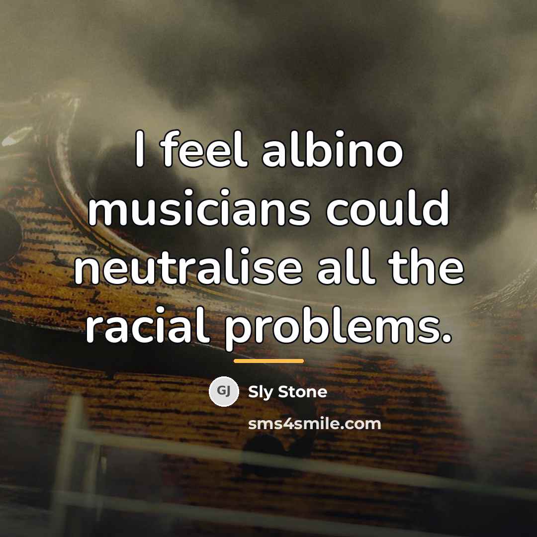 “I feel albino musicians could neutralise all the racial problems.…” quote by Sly Stone
