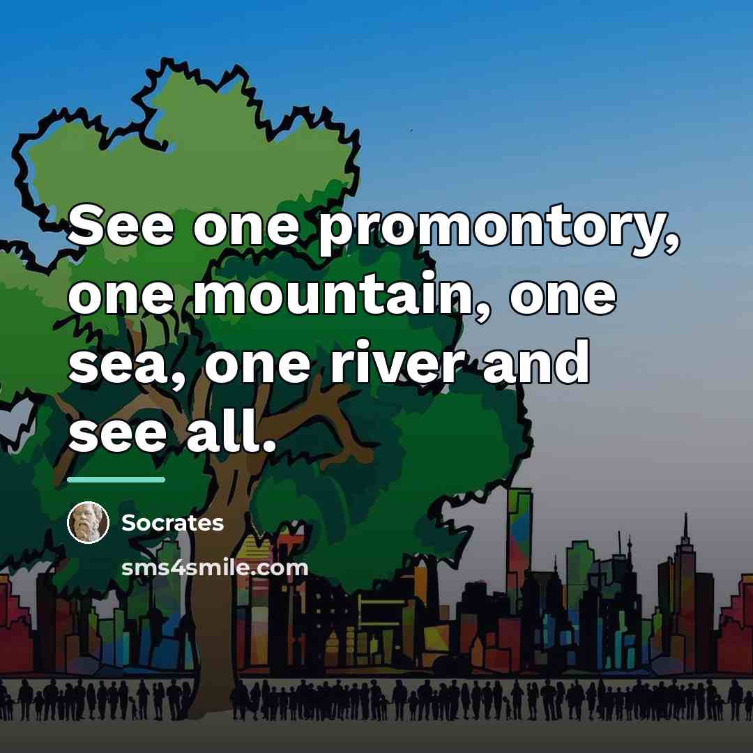 “See one promontory, one mountain, one sea, one river and…” quote by Socrates