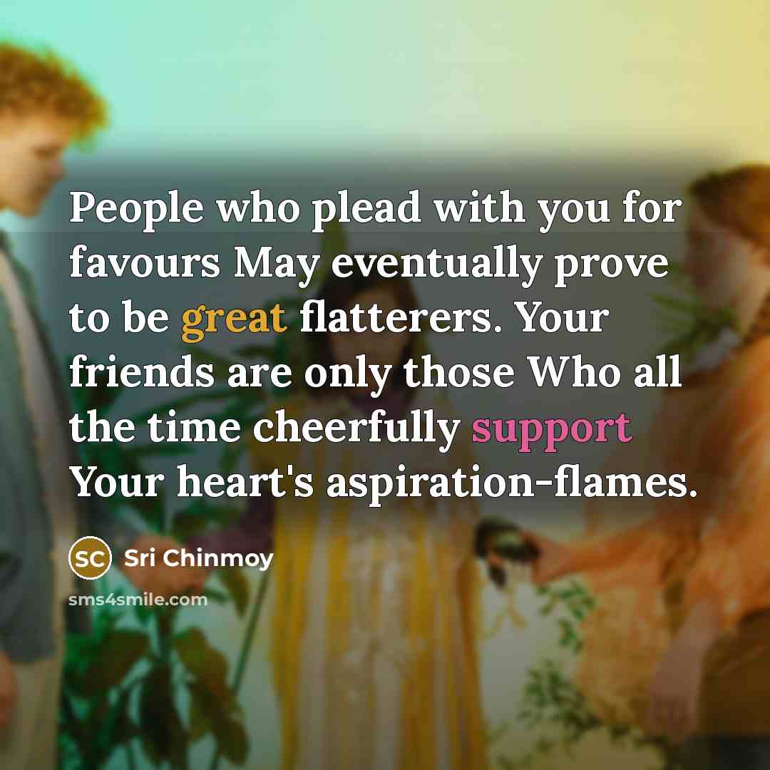 “People who plead with you for favours May eventually prove…” quote by Sri Chinmoy