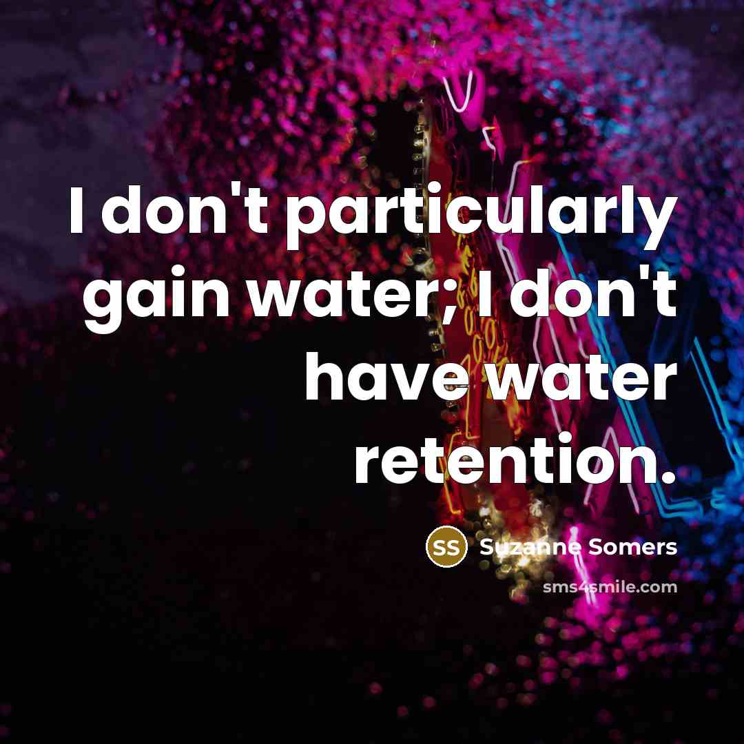 “I don't particularly gain water; I don't have water retention.…” quote by Suzanne Somers
