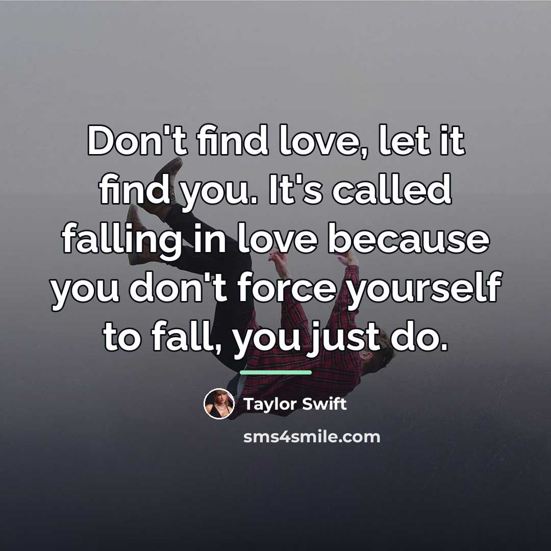 “Don't find love, let it find you. It's called falling…” quote by Taylor Swift