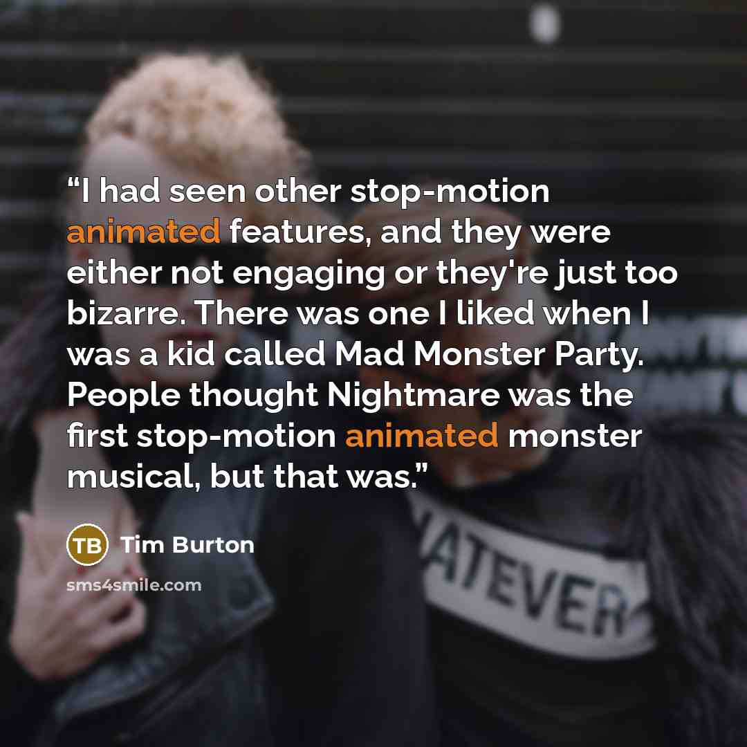“I had seen other stop-motion animated features, and they were either not engaging or they're just too bizarre. There was one I liked when I was a kid called Mad Monster Party. People thought Nightmare was the first stop-motion animated monster musical, but that was.” quote by Tim Burton