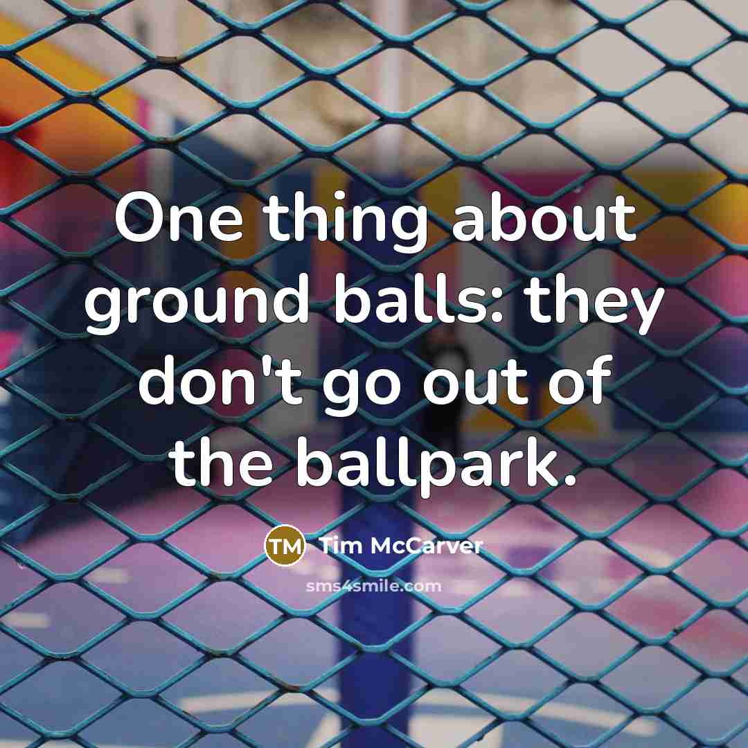 “One thing about ground balls: they don't go out of the ballpark.” quote by Tim McCarver