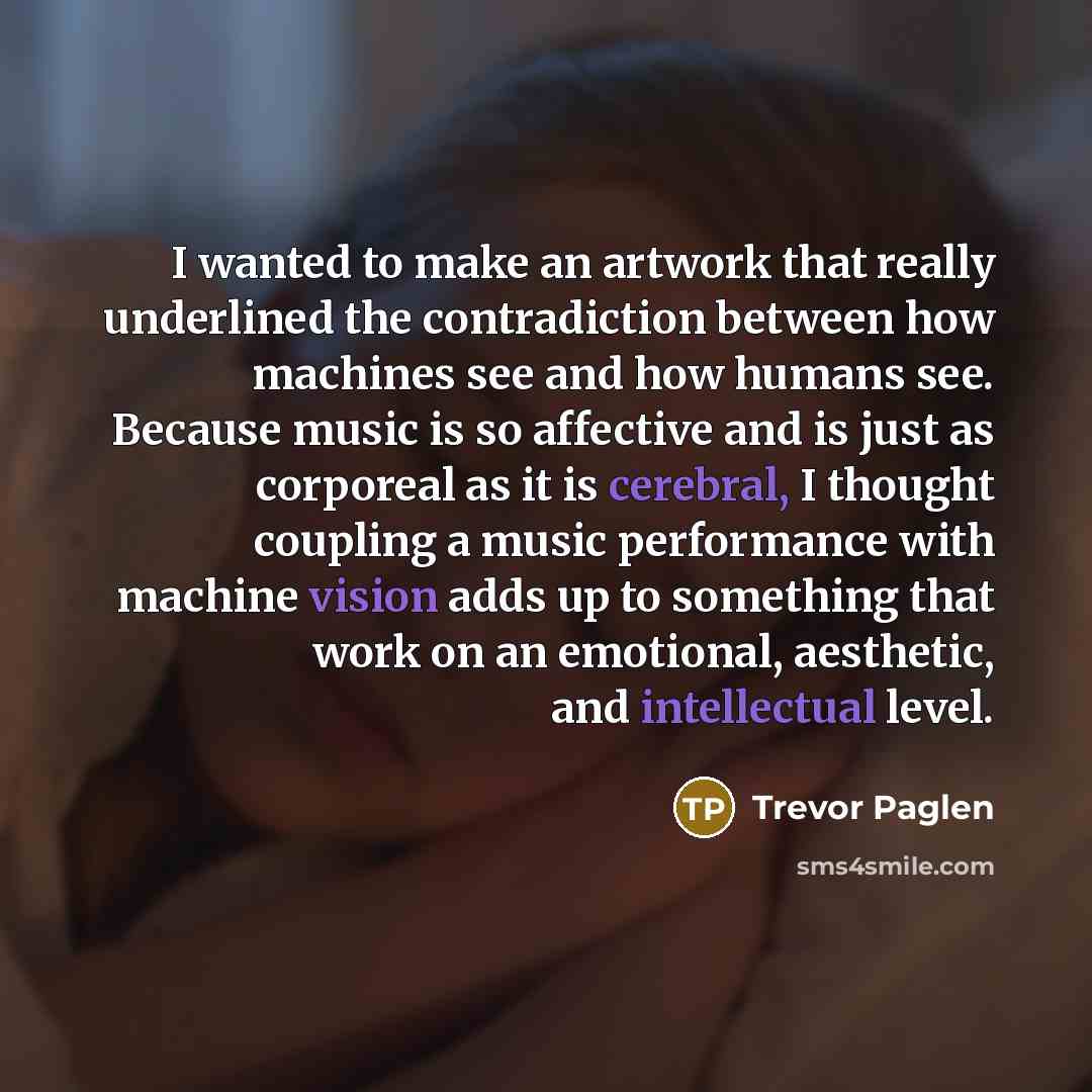 “I wanted to make an artwork that really underlined the contradiction between how machines see and how humans see. Because music is so affective and is just as corporeal as it is cerebral, I thought coupling a music performance with machine vision adds up to something that work on an emotional…” quote by Trevor Paglen