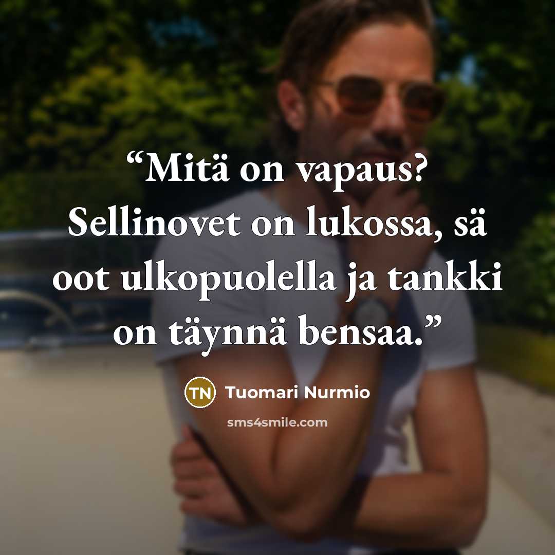“Mitä on vapaus? Sellinovet on lukossa, sä oot ulkopuolella ja tankki on täynnä bensaa.” quote by Tuomari Nurmio