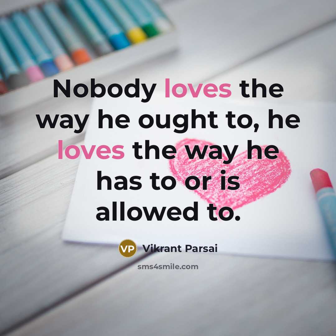 “Nobody loves the way he ought to, he loves the way he has to or is allowed to.” quote by Vikrant Parsai