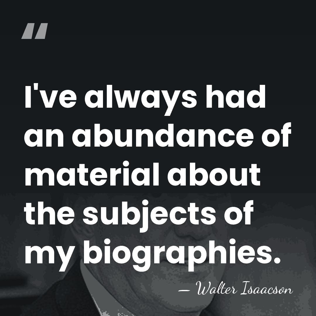 I've always had an abundance of material about the subjects of my&hellip; - Walter Isaacson