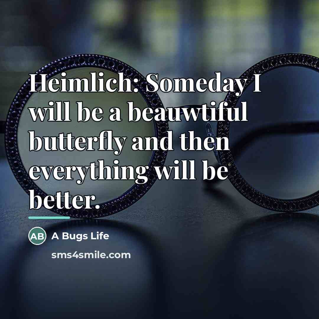 “Heimlich: Someday I will be a beauwtiful butterfly and then…” quote by A Bugs Life
