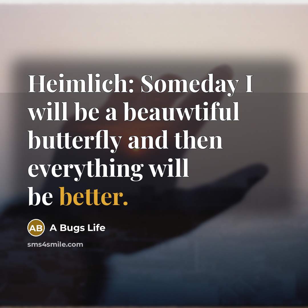 “Heimlich: Someday I will be a beauwtiful butterfly and then everything will be better.” quote by A Bugs Life