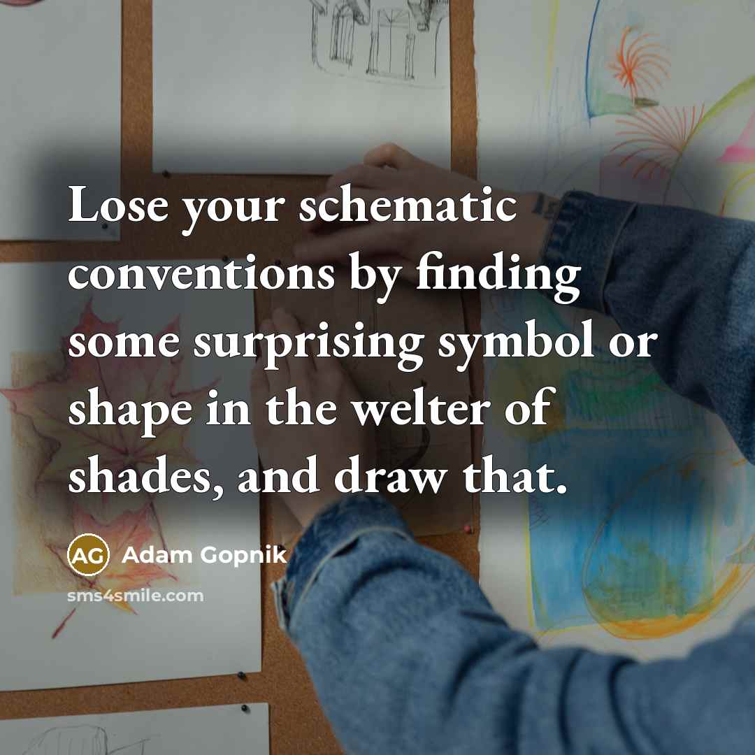 “Lose your schematic conventions by finding some surprising symbol or…” quote by Adam Gopnik