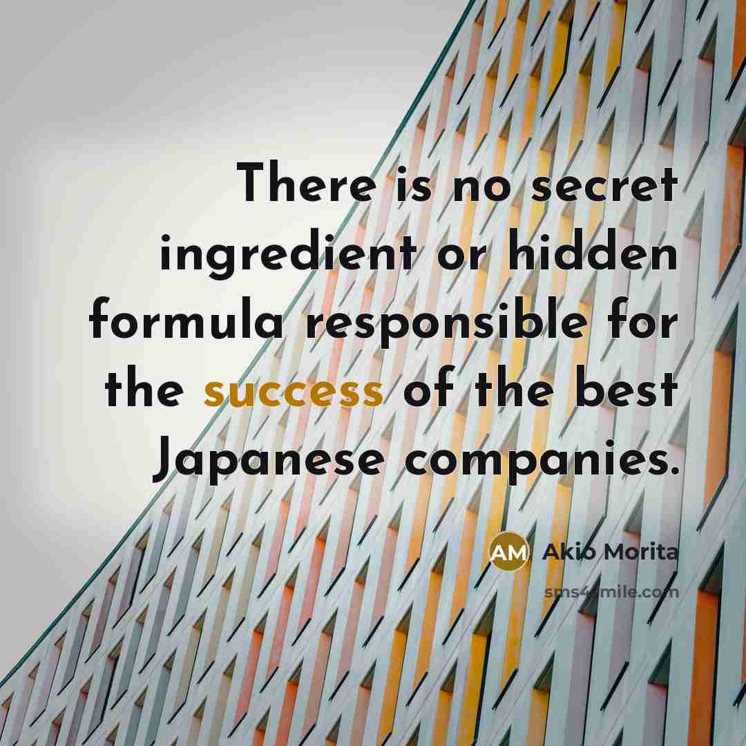 “There is no secret ingredient or hidden formula responsible for…” quote by Akio Morita