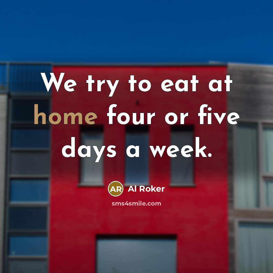 “We try to eat at home four or five days…” quote by Al Roker