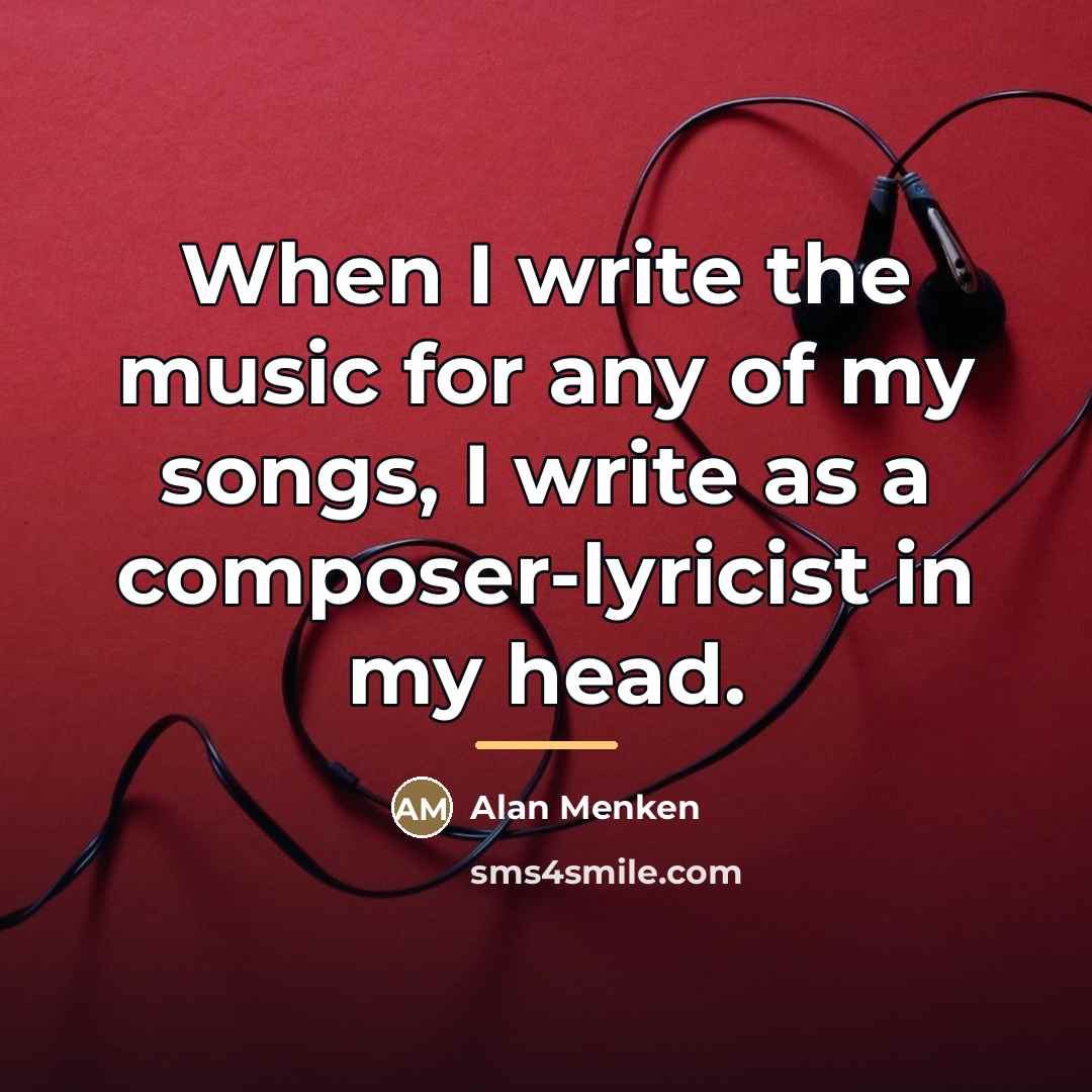 “When I write the music for any of my songs,…” quote by Alan Menken