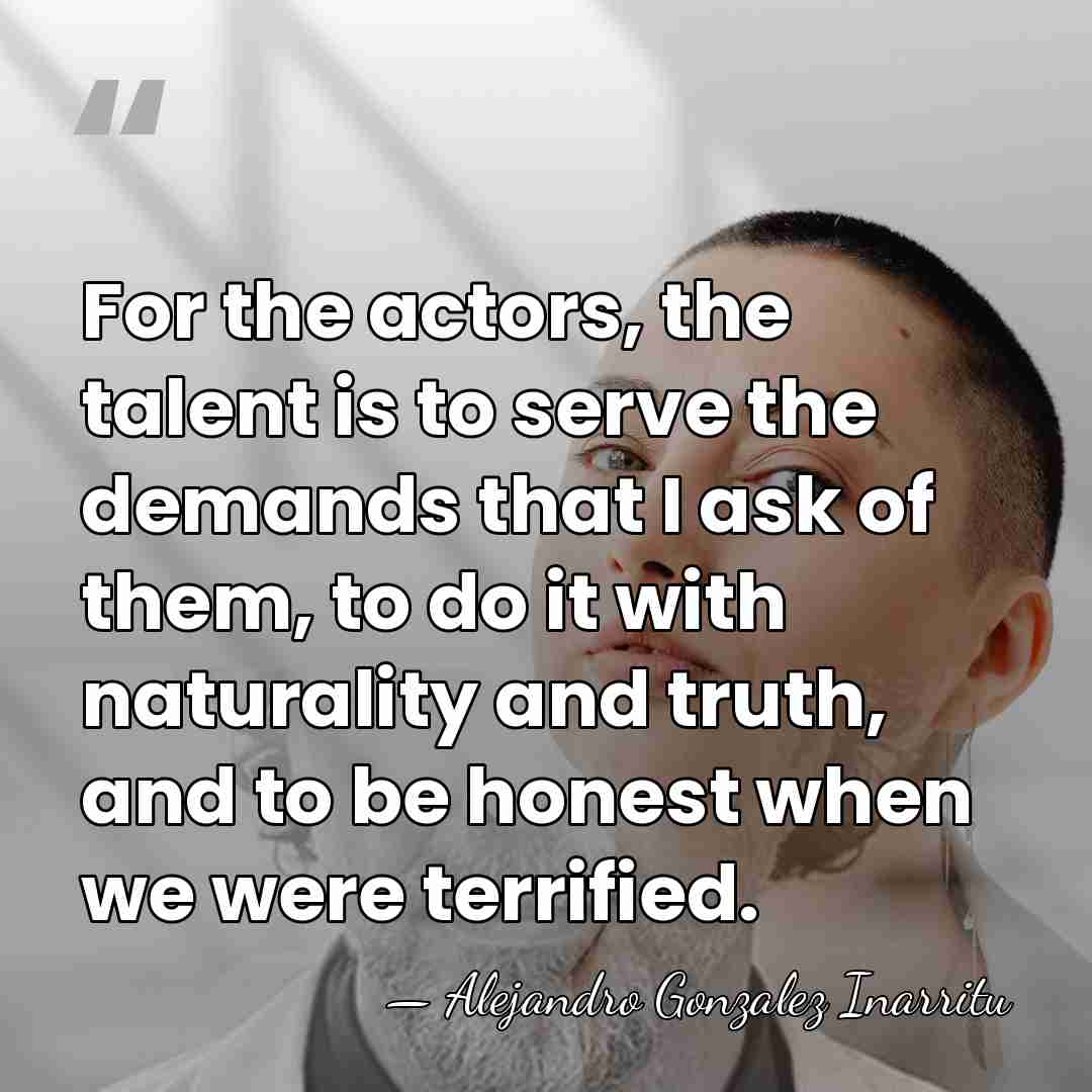 For the actors, the talent is to serve the demands that I&hellip; - Alejandro Gonzalez Inarritu