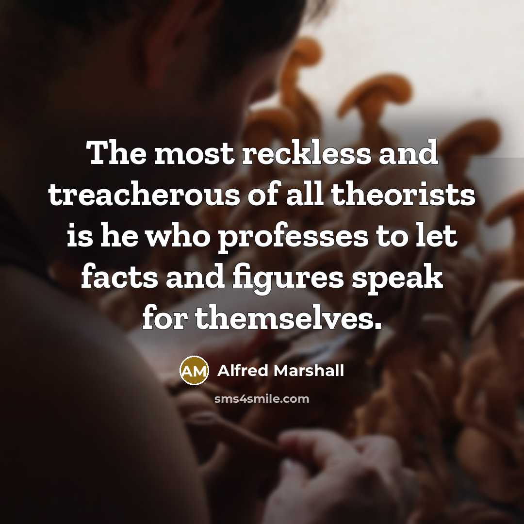 “The most reckless and treacherous of all theorists is he…” quote by Alfred Marshall