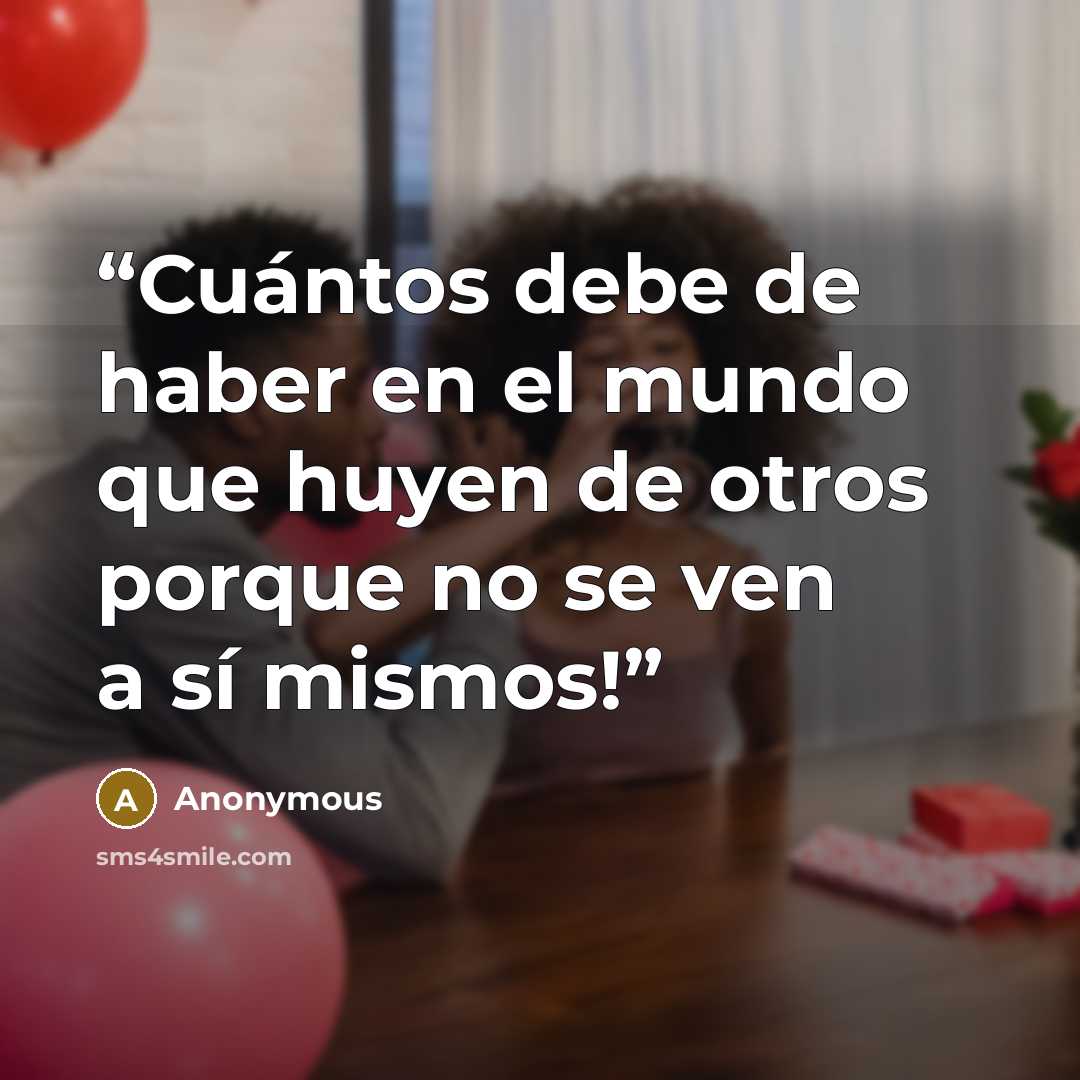 “Cuántos debe de haber en el mundo que huyen de otros porque no se ven a sí mismos!” quote by Anonymous