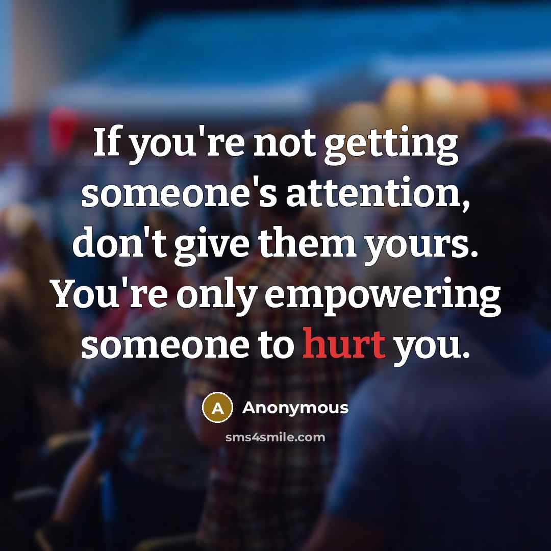“If you're not getting someone's attention, don't give them yours.…” quote by Anonymous