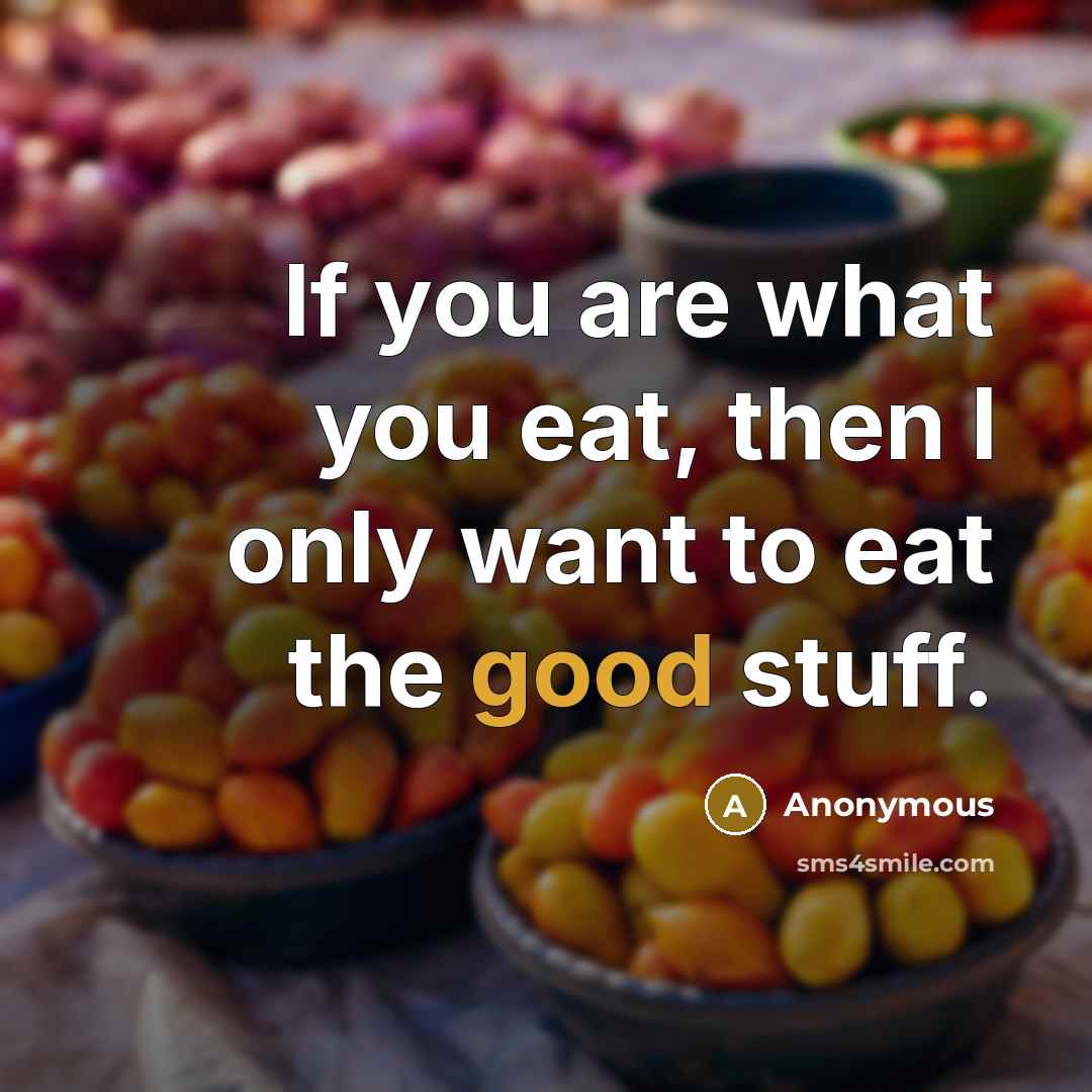 “If you are what you eat, then I only want…” quote by Anonymous