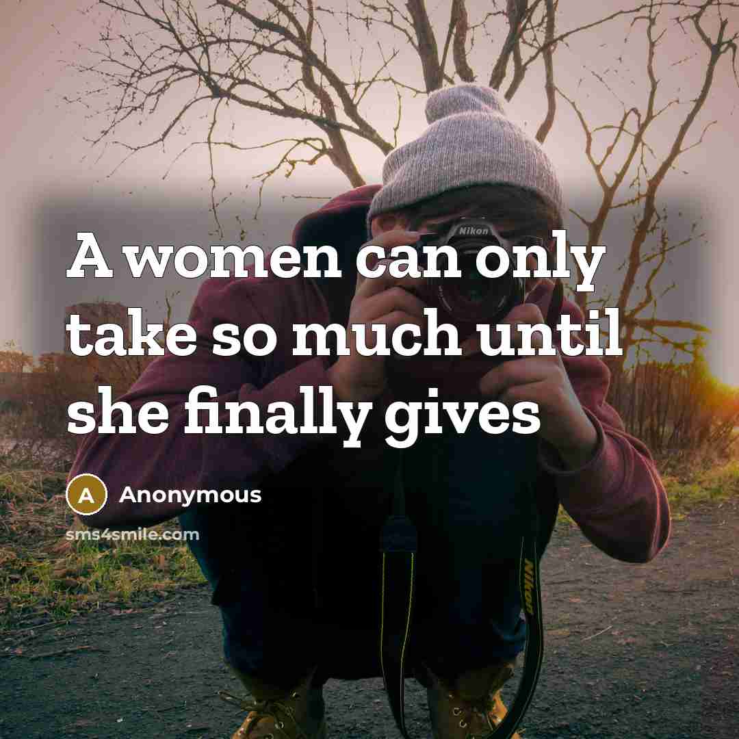 “A women can only take so much until she finally…” quote by Anonymous