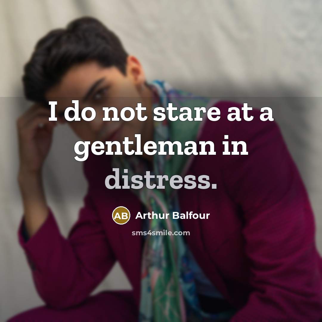 “I do not stare at a gentleman in distress.…” quote by Arthur Balfour