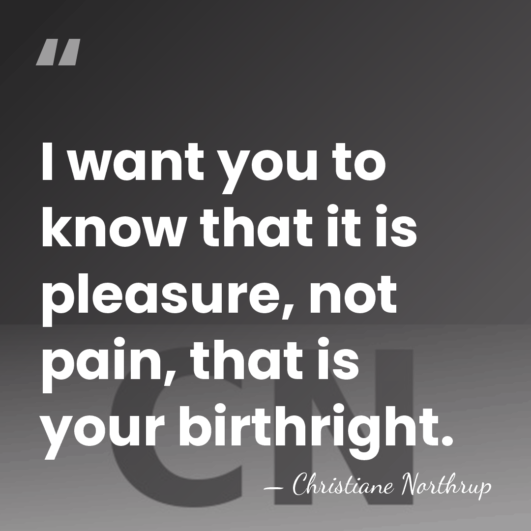 I want you to know that it is pleasure, not pain, that&hellip; - Christiane Northrup